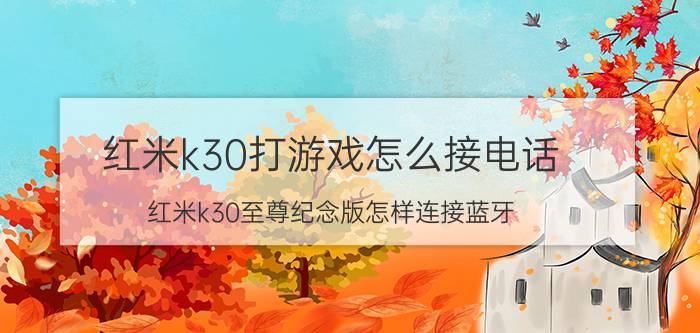 红米k30打游戏怎么接电话 红米k30至尊纪念版怎样连接蓝牙？